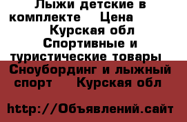 Лыжи детские в комплекте. › Цена ­ 2 200 - Курская обл. Спортивные и туристические товары » Сноубординг и лыжный спорт   . Курская обл.